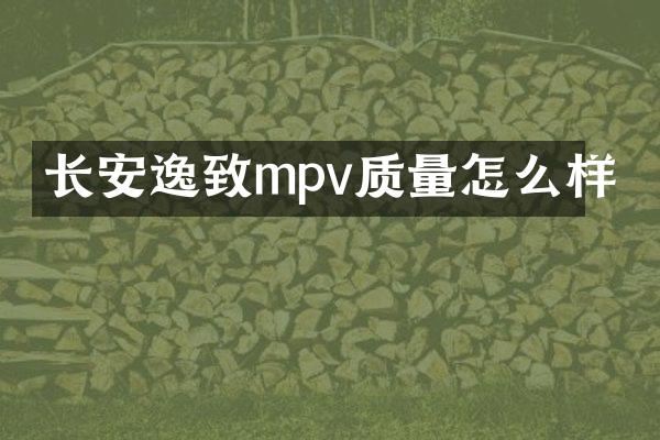 长安逸致mpv质量怎么样