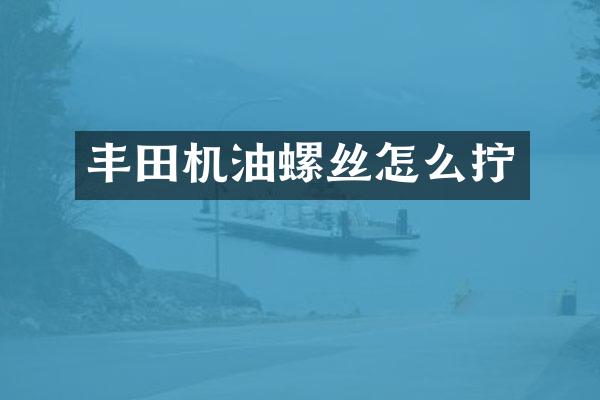 丰田机油螺丝怎么拧