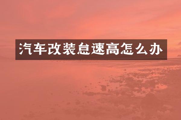 汽车改装怠速高怎么办