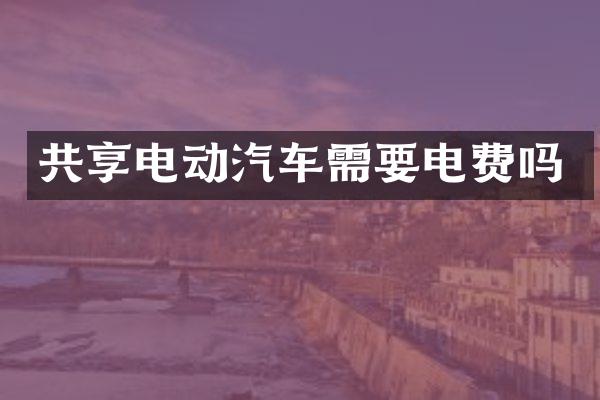 共享电动汽车需要电费吗