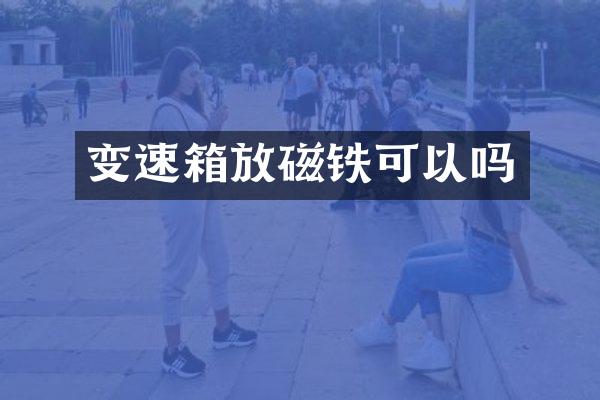 变速箱放磁铁可以吗