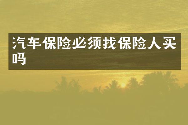 汽车保险必须找保险人买吗