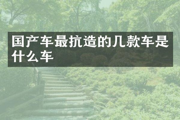 国产车最抗造的几款车是什么车