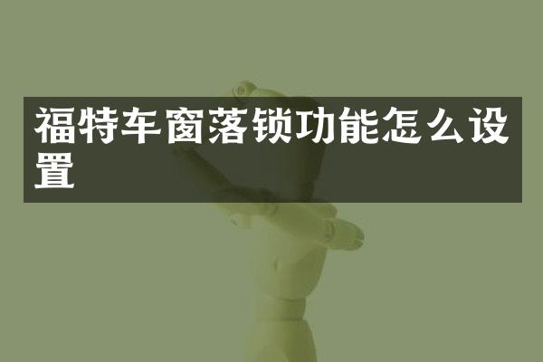福特车窗落锁功能怎么设置