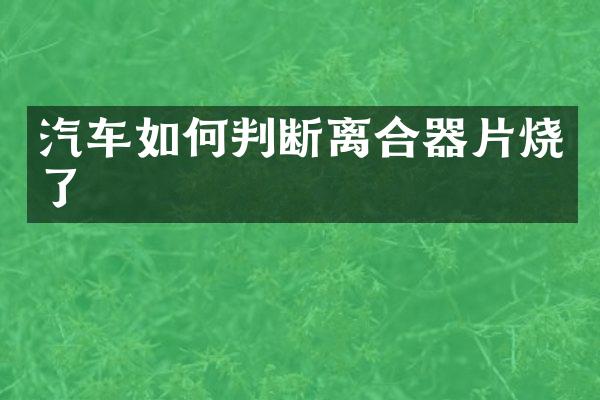 汽车如何判断离合器片烧了