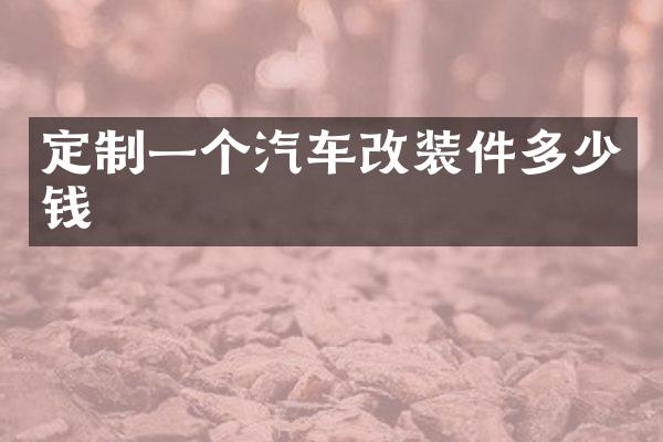 定制一个汽车改装件多少钱