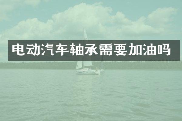 电动汽车轴承需要加油吗