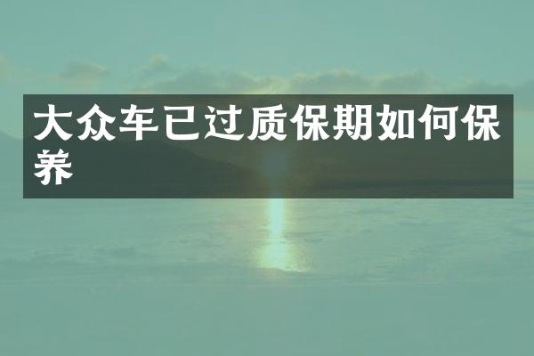 大众车已过质保期如何保养