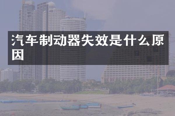 汽车制动器失效是什么原因