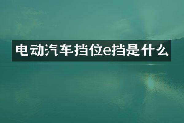 电动汽车挡位e挡是什么