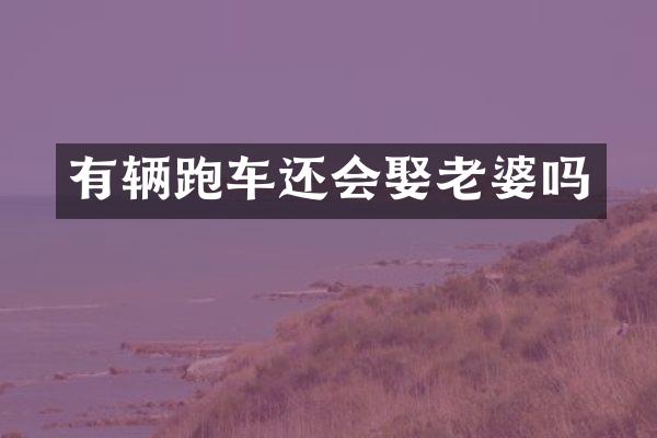 有辆跑车还会娶老婆吗
