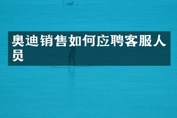 奥迪销售如何应聘客服人员