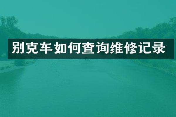 别克车如何查询维修记录