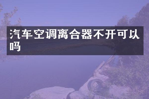 汽车空调离合器不开可以吗
