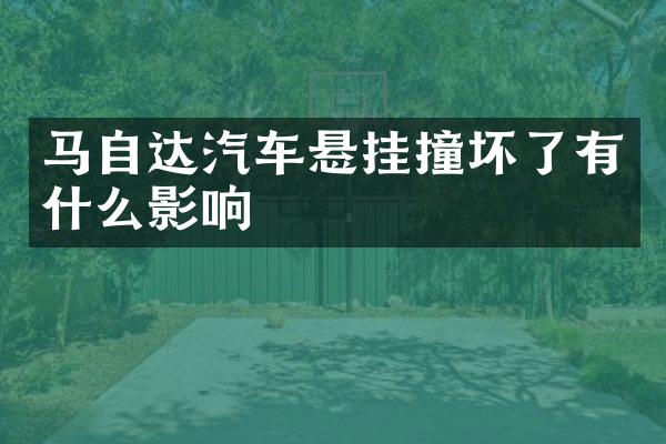 马自达汽车悬挂撞坏了有什么影响