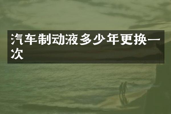 汽车制动液多少年更换一次