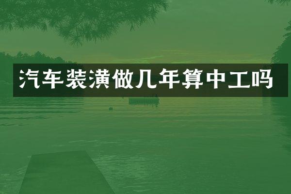 汽车装潢做几年算中工吗