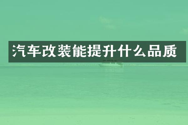 汽车改装能提升什么品质