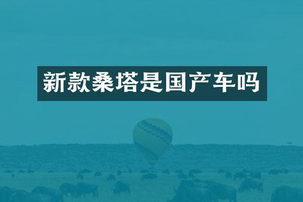新款桑塔是国产车吗