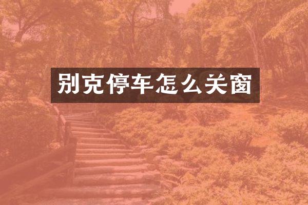 别克停车怎么关窗
