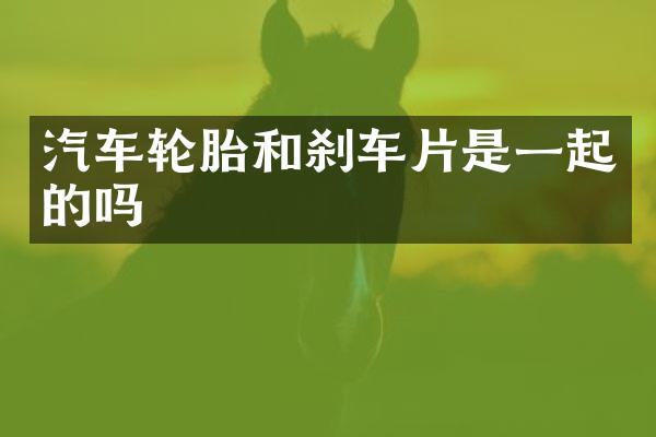 汽车轮胎和刹车片是一起的吗
