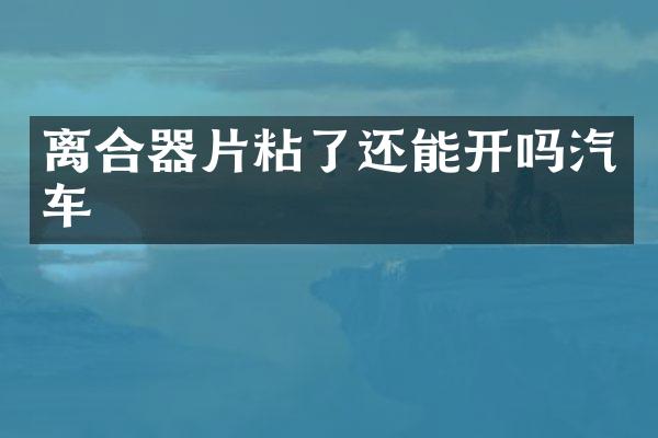 离合器片粘了还能开吗汽车