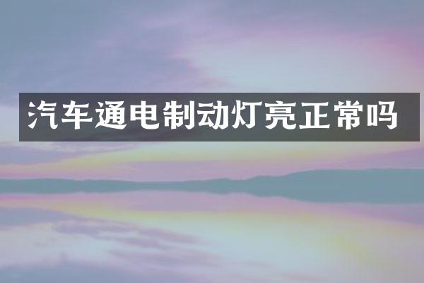 汽车通电制动灯亮正常吗