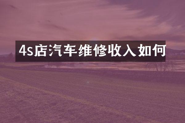 4s店汽车维修收入如何