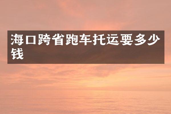 海口跨省跑车托运要多少钱