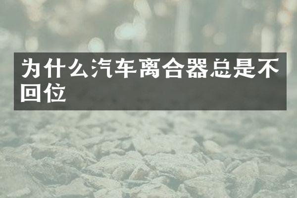 为什么汽车离合器总是不回位