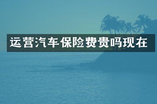 运营汽车保险费贵吗现在
