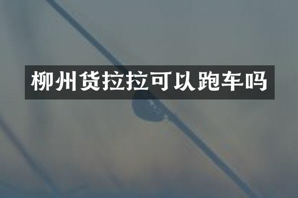 柳州货拉拉可以跑车吗