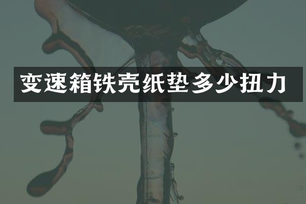 变速箱铁壳纸垫多少扭力