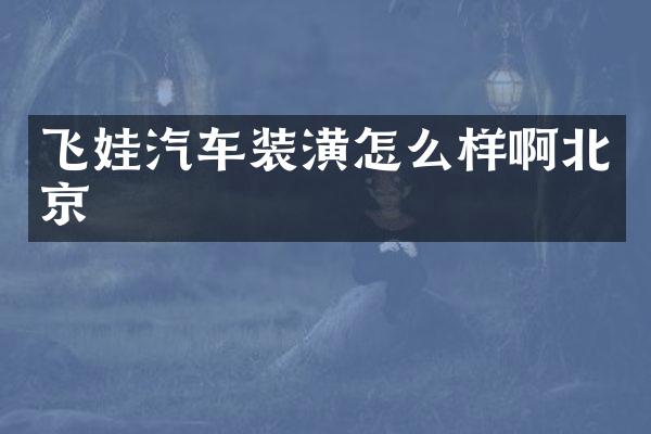 飞娃汽车装潢怎么样啊北京