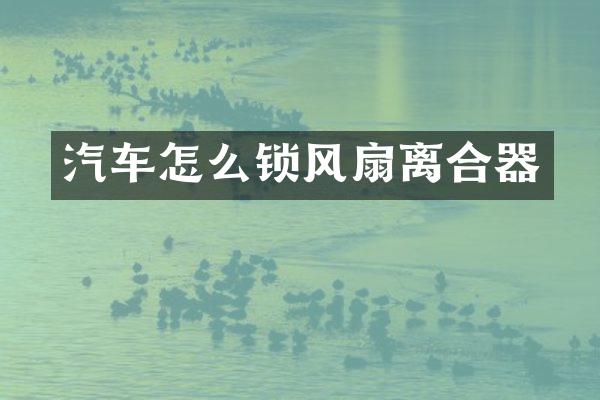 汽车怎么锁风扇离合器