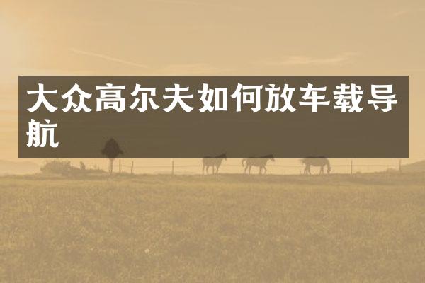 大众高尔夫如何放车载导航