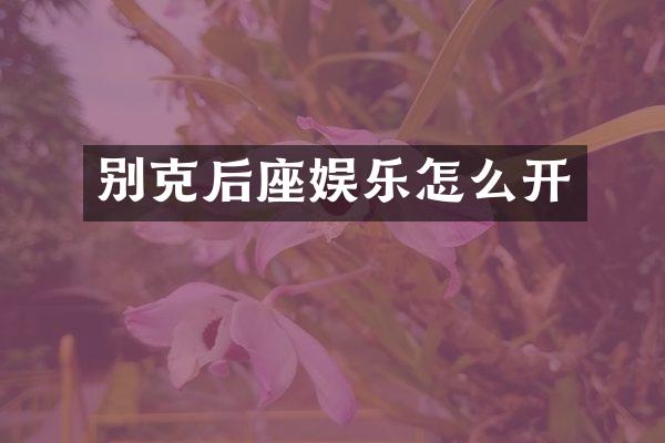 别克后座娱乐怎么开