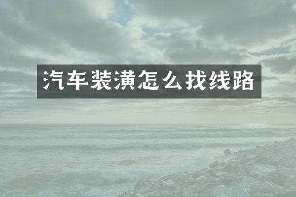 汽车装潢怎么找线路