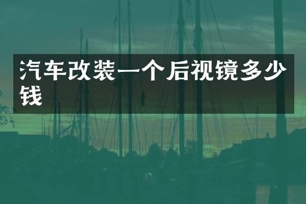 汽车改装一个后视镜多少钱