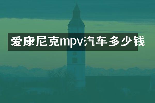 爱康尼克mpv汽车多少钱