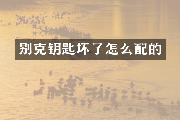 别克钥匙坏了怎么配的