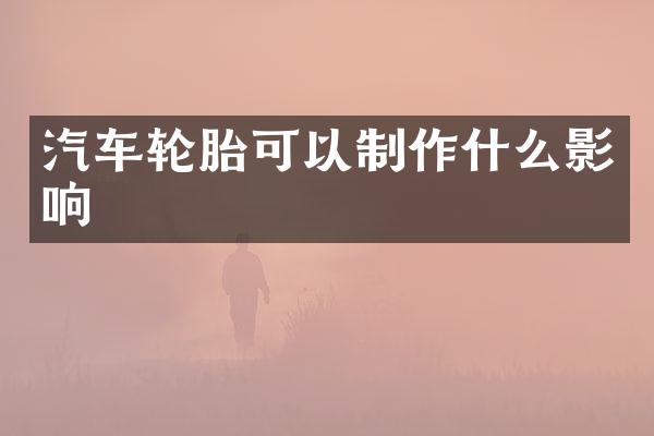 汽车轮胎可以制作什么影响