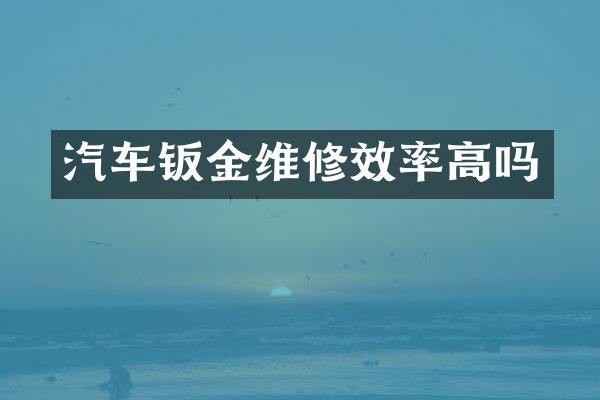 汽车钣金维修效率高吗