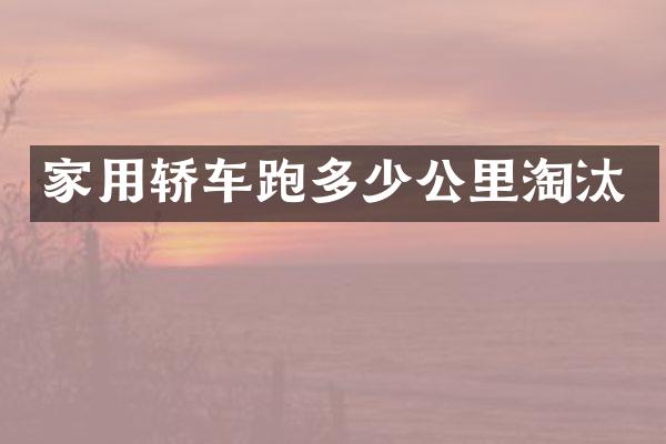 家用轿车跑多少公里淘汰