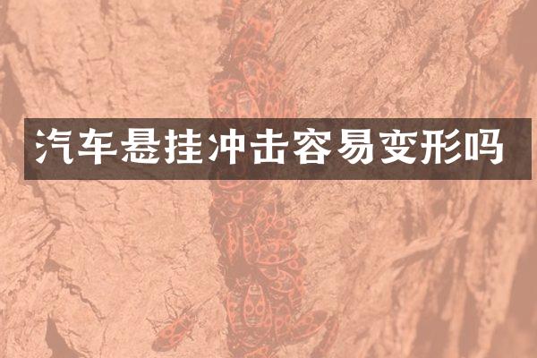 汽车悬挂冲击容易变形吗