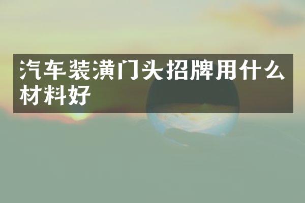 汽车装潢门头招牌用什么材料好