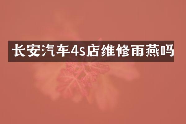长安汽车4s店维修雨燕吗