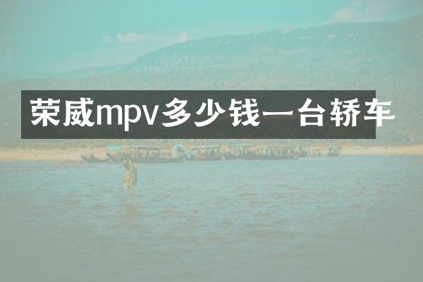 荣威mpv多少钱一台轿车