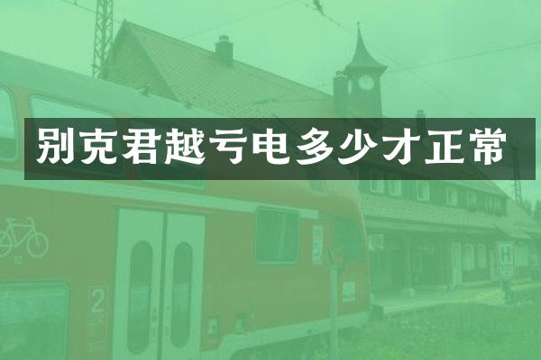 别克君越亏电多少才正常