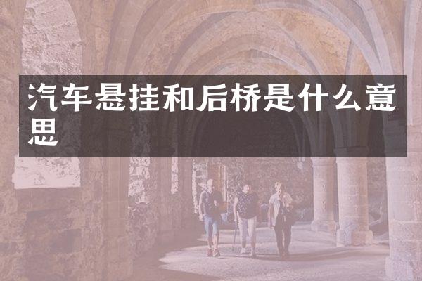 汽车悬挂和后桥是什么意思